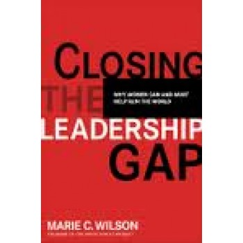 Closing the Leadership Gap: Why Women Can and Must Help Run the World by Marie C. Wilson 